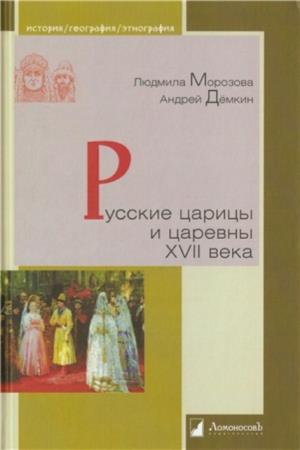 Морозова Л.Е., Демкин А.В. - Русские царицы и царевны XVII века (2016)
