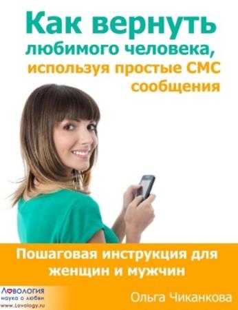Ольга Чиканкова - Как вернуть любимого человека используя простые СМС сообщения (2013)