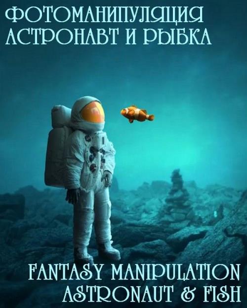 Фотоманипуляция: астронавт и рыбка. Fantasy Manipulation Astronaut and Fish (2019) WEBRip