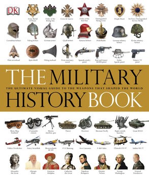 The Military History Book: The Ultimate Visual Guide To The Weapons That Shaped The World