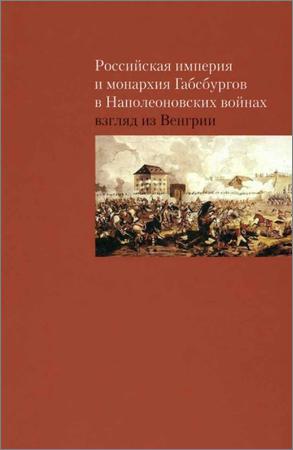 Российская империя и монархия Габсбургов в Наполеоновских войнах: Взгляд из Венгрии