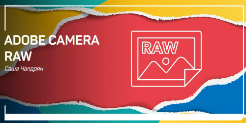 Саша Чалдрян - Adobe Camera RAW (2019) Мастер-класс