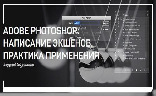 Adobe Photoshop: написание экшенов. Практика применения. Мастер-класс (2019)