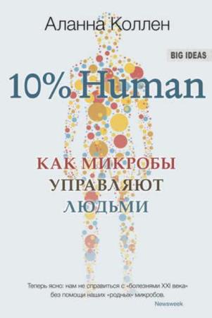 Аланна Коллен - 10% Human. Как микробы управляют людьми (2018)