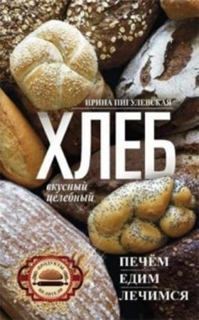 Ирина Пигулевская - Хлеб вкусный, целебный. Печем, едим, лечимся (2018)