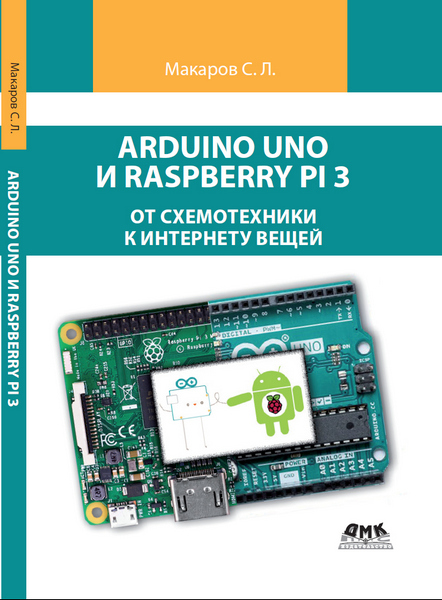 Arduino Uno и Raspberry Pi 3: от схемотехники к интернету вещей /С. Л. Макаров/