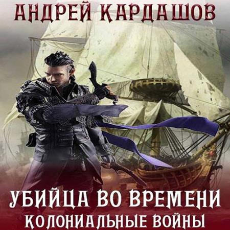 Кардашов Андрей - Убийца во времени. Колониальные войны (Аудиокнига)