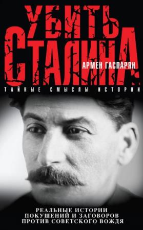 Убить Сталина. Реальные истории покушений и заговоров против советского вождя (2016)