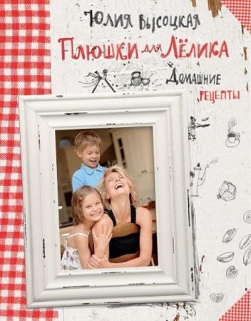 Высоцкая Ю. А. - Плюшки для Лёлика. Домашние рецепты (2013)