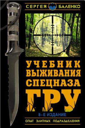Сергей Баленко - Учебник выживания спецназа ГРУ. Опыт элитных подразделений (2013)