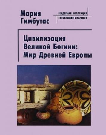 Гимбутас М. - Цивилизация Великой Богини. Мир Древней Европы (2006)