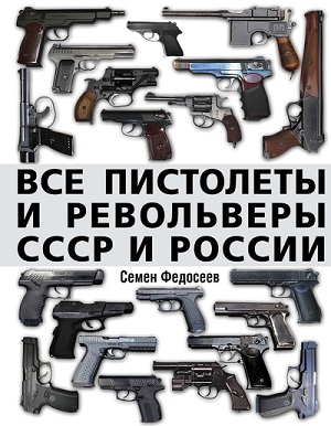 Семен Федосеев - Все пистолеты и револьверы СССР и России