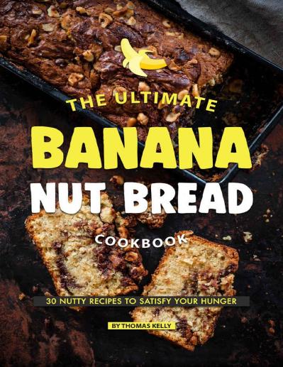 The Ultimate Banana Nut Bread Cookbook 30 Nutty Recipes to Satisfy Your Hunger